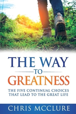 The Way To Greatness: The Five Continual Choices That Lead To The GREAT Life by McClure, Chris