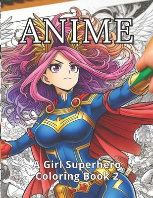 Anime: A Girl Superhero Coloring Book 2: 50 New and Dynamic Anime Superhero Girls. A Sequel for Every Family Member. Art Ther by Press, Coloring Imagination
