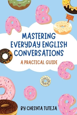 Mastering Everyday English Conversations: A Practical Guide by Cheshta Tuteja