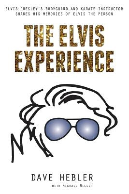 The Elvis Experience: Elvis Presley's Bodyguard and Karate Instructor Shares His Memories of Elvis the Person by Miller, Michael