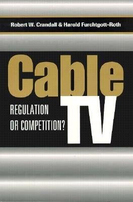 Cable TV: Regulation or Competition? by Crandall, Robert W.
