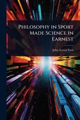 Philosophy in Sport Made Science in Earnest by Paris, John Ayrton