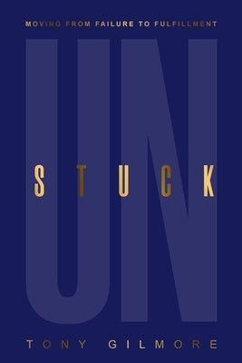Unstuck: Moving from Failure to Fulfillment by Gilmore, Tony