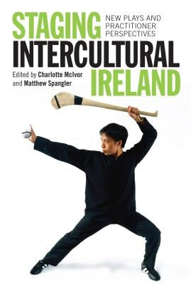 Staging Intercultural Ireland: New Plays and Practitioner Perspectives by McIvor, Charlotte