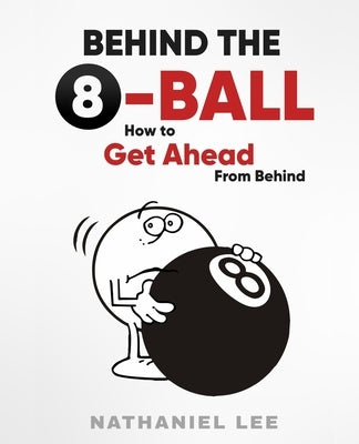 Behind The Eight-Ball: How To Get Ahead From Behind by Lee, Nathaniel
