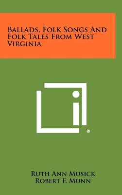 Ballads, Folk Songs And Folk Tales From West Virginia by Musick, Ruth Ann