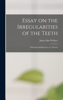 Essay on the Irregularities of the Teeth: With Special Reference to a Theory by Wallace, James Sim
