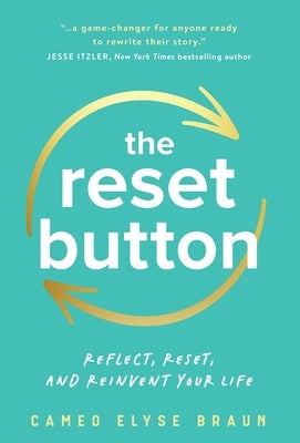 The Reset Button: Reflect, Reset, and Reinvent Your Life by Braun, Cameo Elyse