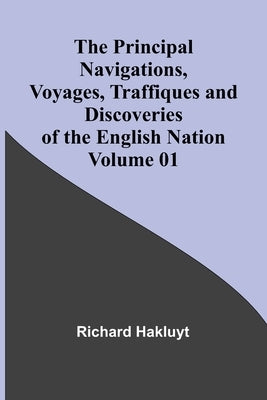 The Principal Navigations, Voyages, Traffiques and Discoveries of the English Nation - Volume 01 by Hakluyt, Richard