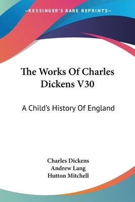 The Works Of Charles Dickens V30: A Child's History Of England by Dickens, Charles