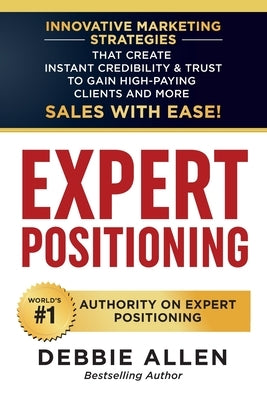 Expert Positioning: Innovative Marketing Strategies That Create Instant Credibility & Trust to Gain High-Paying Clients and More Sales wit by Allen, Debbie