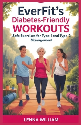 EverFit's Diabetes-Friendly Workouts: Safe Exercises for Type 1 and Type 2 Management by William, Lenna