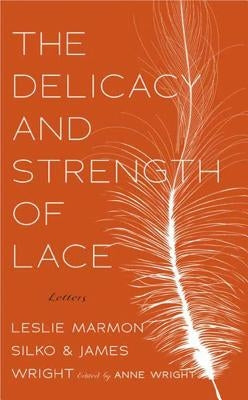 The Delicacy and Strength of Lace: Letters Between Leslie Marmon Silko & James Wright by Wright, Anne