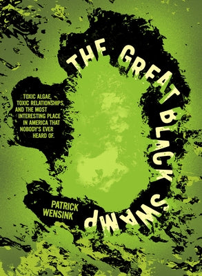 The Great Black Swamp: Toxic Algae, Toxic Relationships, and the Most Interesting Place Nobody's Ever Heard of by Wensink, Patrick