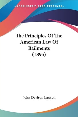 The Principles Of The American Law Of Bailments (1895) by Lawson, John Davison