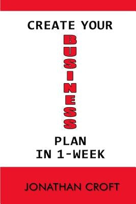 Create Your Business Plan In 1-Week: How to Plan your future Business Venture. A Step-by-Step Tool to Guide You in Creating an Effective Business Plan by Croft, Jonathan