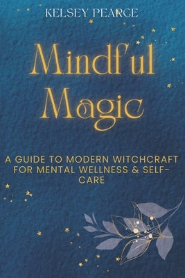 Mindful Magic: A Guide to Modern Witchcraft for Mental Wellness & Self-Care by Pearce, Kelsey