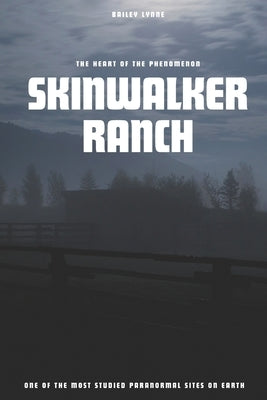 Skinwalker Ranch: The Heart of the Phenomenon by Lynne, Bailey