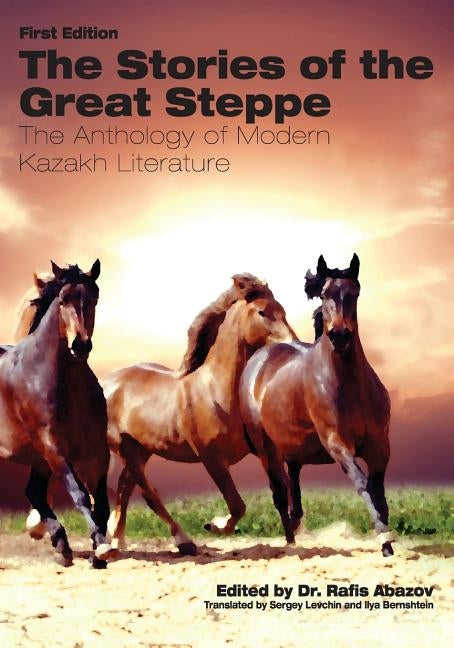 The Stories of the Great Steppe: The Anthology of Modern Kazakh Literature by Abazov, Rafis