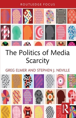The Politics of Media Scarcity by Elmer, Greg