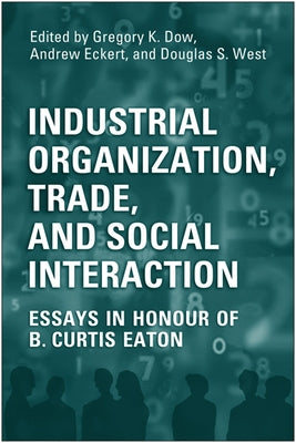 Industrial Organization, Trade, and Social Interaction: Essays in Honour of B. Curtis Eaton by Dow, Gregory