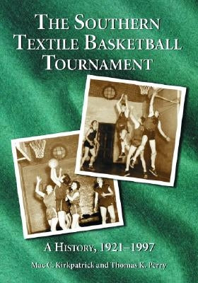 Southern Textile Basketball Tournament: A History, 1921-1997 by Kirkpatrick, Mac C.