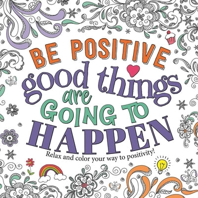 Be Positive: Good Things Are Going to Happen: Motivational Coloring Book by Igloobooks
