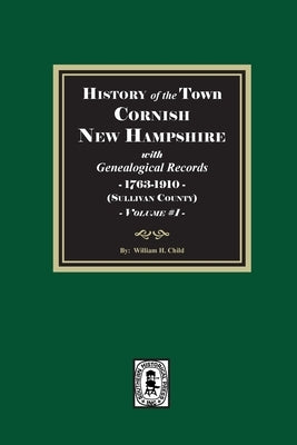 History of Cornish, New Hampshire with Genealogical Records, 1763-1910. Volume #1 (Sullivan County) by Child, William H.