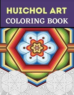 Huichol Art Coloring Book: Stress Relieving Huichol Arts For Adults Relaxation, Enjoy Coloring Different Huichol Patterns by Bom, Lamaa