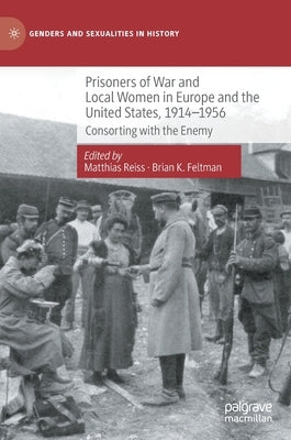 Prisoners of War and Local Women in Europe and the United States, 1914-1956: Consorting with the Enemy by Reiss, Matthias