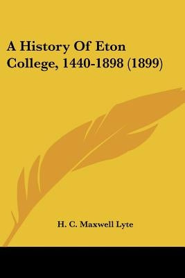 A History Of Eton College, 1440-1898 (1899) by Lyte, H. C. Maxwell