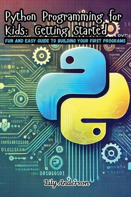 Python Programming for Kids: Fun and Easy Guide to Building Your First Programs by Anderson, Lily