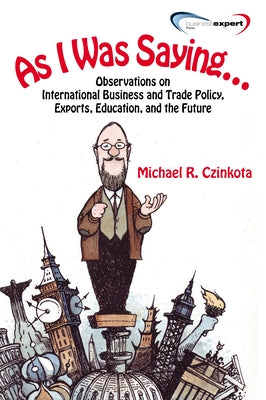 As I Was Saying...: Observations on International Business and Trade Policy, Exports, Education, and the Future by Czinkota, Michael R.