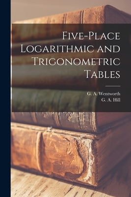 Five-place Logarithmic and Trigonometric Tables [microform] by Wentworth, G. a. (George Albert) 183