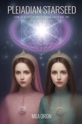 Pleiadian Starseed: How to Detect if You or Your Child Are One by Orion, Mila
