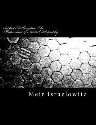 Sophist Mathematics: The Mathematics of Natural Philosophy by Israelowitz, Meir