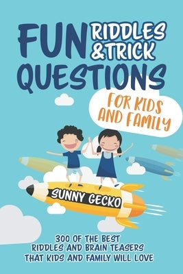 Fun Riddles and Trick Questions for Kids and Family: 300 of the BEST Riddles and Brain Teasers That Kids and Family Will Love - Ages 4 - 8 9 -12 by Gecko, Sunny
