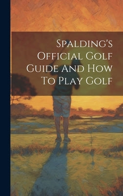 Spalding's Official Golf Guide And How To Play Golf by Anonymous