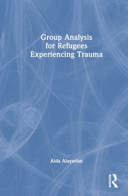 Group Analysis for Refugees Experiencing Trauma by Alayarian, Aida