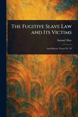 The Fugitive Slave Law and Its Victims by May, Samuel