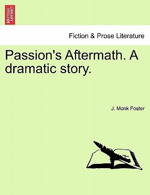 Passion's Aftermath. a Dramatic Story. by Foster, J. Monk