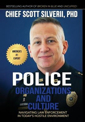 Police Organizations and Culture: Navigating Law Enforcement in Today's Hostile Environment by Silverii, Scott