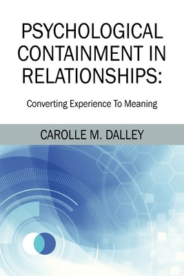 Psychological Containment in Relationships: Converting Experience To Meaning by Dalley, Carolle M.