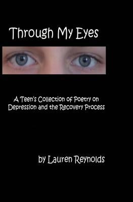 Through My Eyes: A Teens Collection of Poetry on Depression and the Recovery Process by Reynolds, Lauren