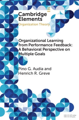 Organizational Learning from Performance Feedback: A Behavioral Perspective on Multiple Goals: A Multiple Goals Perspective by Audia, Pino G.