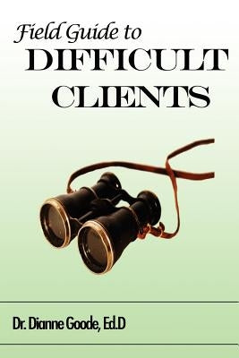 Field Guide to Difficult Clients by Goode, Dianne
