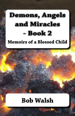 Demons, Angels and Miracles - Book 2: Memoirs of a Blessed Child by Walsh, Bob
