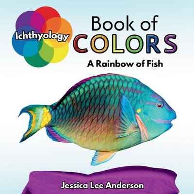 Ichthyology Book of Colors: A Rainbow of Fish by Anderson, Jessica Lee