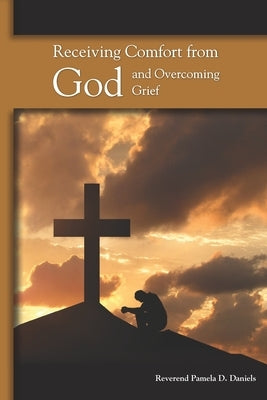 Receiving Comfort from God and Overcoming Grief by Daniels, Pamela D.