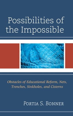 Possibilities of the Impossible: Obstacles of Educational Reform, Nets, Trenches, Sinkholes and Cisterns by Bonner, Portia S.